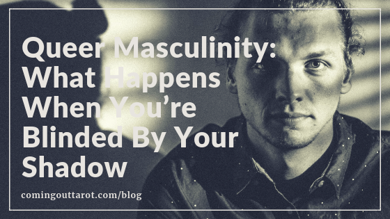 Queer Masculinity: What Happens When Being Blinded By Your Shadow